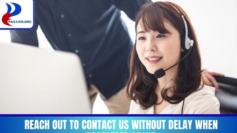 Reach out to contact us without delay when problems occur